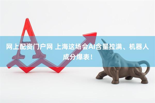 网上配资门户网 上海这场会AI含量拉满、机器人成分爆表！