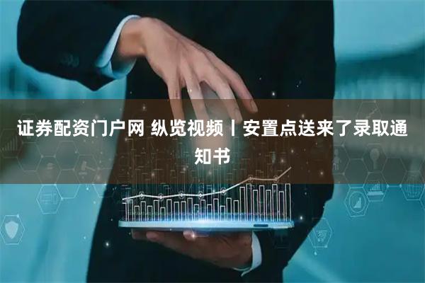证券配资门户网 纵览视频丨安置点送来了录取通知书