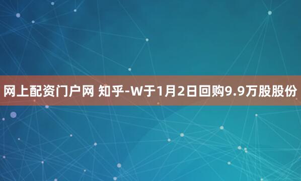 网上配资门户网 知乎-W于1月2日回购9.9万股股份