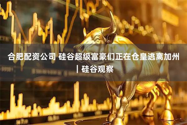合肥配资公司 硅谷超级富豪们正在仓皇逃离加州｜硅谷观察
