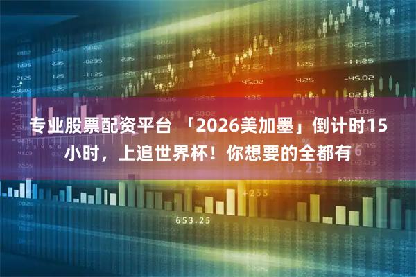 专业股票配资平台 「2026美加墨」倒计时15小时，上追世界杯！你想要的全都有