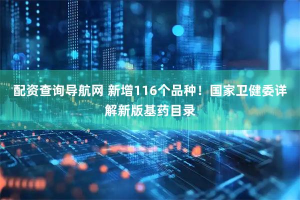 配资查询导航网 新增116个品种！国家卫健委详解新版基药目录