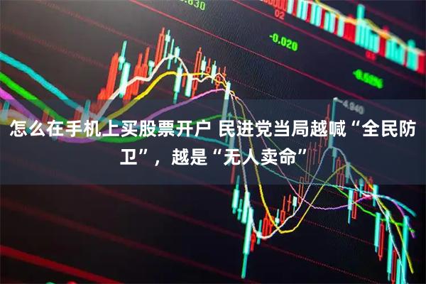怎么在手机上买股票开户 民进党当局越喊“全民防卫”，越是“无人卖命”