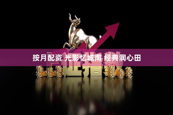 按月配资 光影忆城南 经典润心田