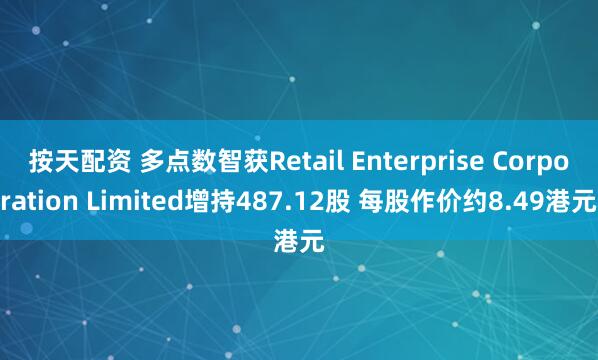 按天配资 多点数智获Retail Enterprise Corporation Limited增持487.12股 每股作价约8.49港元